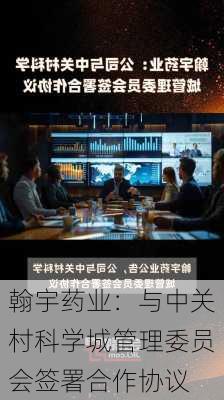 翰宇药业：与中关村科学城管理委员会签署合作协议