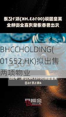 BHCCHOLDING(01552.HK)拟出售两项物业