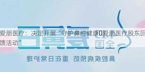 爱朋医疗：决定开展“守护鼻腔健康・爱朋医疗股东回馈活动”