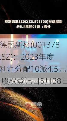 德冠新材(001378.SZ)：2023年度利润分配10派4.5元 股权登记日5月28日