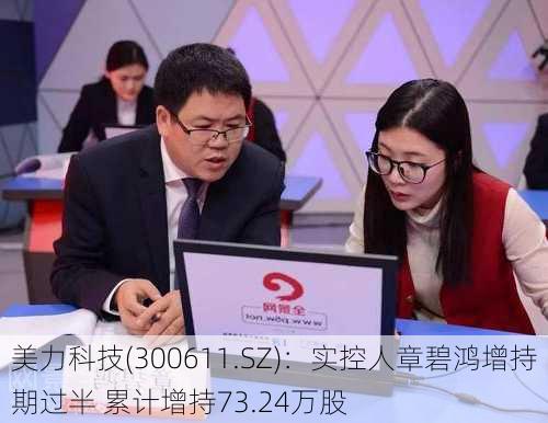 美力科技(300611.SZ)：实控人章碧鸿增持期过半 累计增持73.24万股