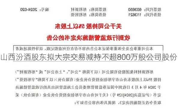 山西汾酒股东拟大宗交易减持不超800万股公司股份