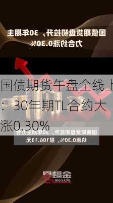 国债期货午盘全线上涨：30年期TL合约大涨0.30%