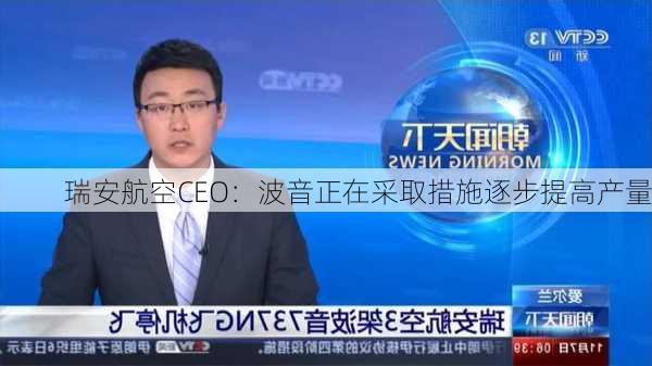 瑞安航空CEO：波音正在采取措施逐步提高产量