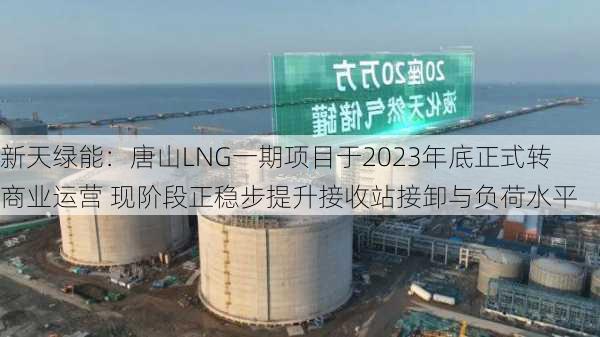 新天绿能：唐山LNG一期项目于2023年底正式转商业运营 现阶段正稳步提升接收站接卸与负荷水平