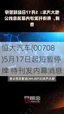 恒大汽车(00708)5月17日起短暂停牌 待刊发内幕消息