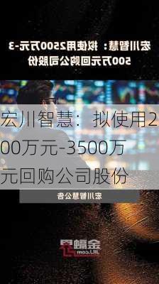 宏川智慧：拟使用2500万元-3500万元回购公司股份