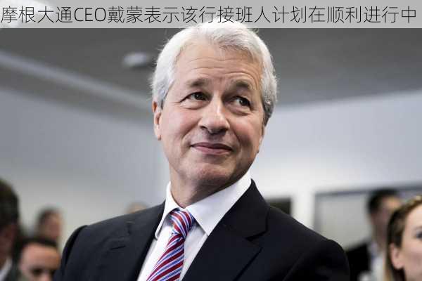 摩根大通CEO戴蒙表示该行接班人计划在顺利进行中