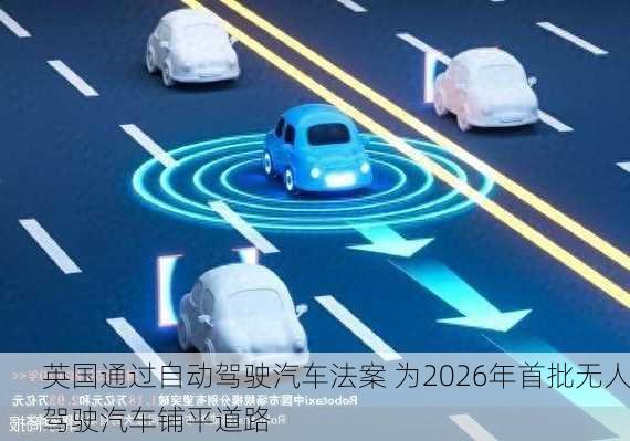 英国通过自动驾驶汽车法案 为2026年首批无人驾驶汽车铺平道路