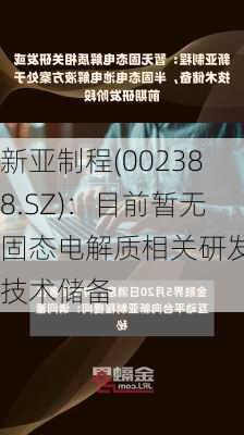 新亚制程(002388.SZ)：目前暂无固态电解质相关研发或技术储备