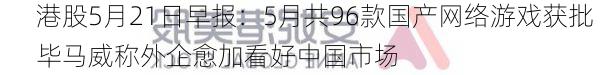 港股5月21日早报：5月共96款国产网络游戏获批 毕马威称外企愈加看好中国市场