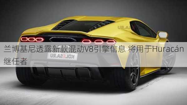 兰博基尼透露新款混动V8引擎信息 将用于Huracán继任者