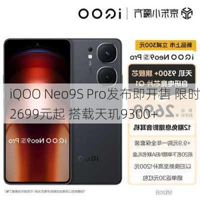 iQOO Neo9S Pro发布即开售 限时2699元起 搭载天玑9300+