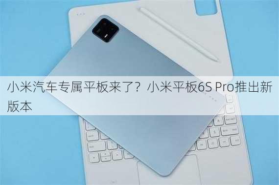 小米汽车专属平板来了？小米平板6S Pro推出新版本