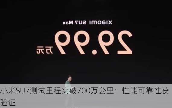 小米SU7测试里程突破700万公里：性能可靠性获验证