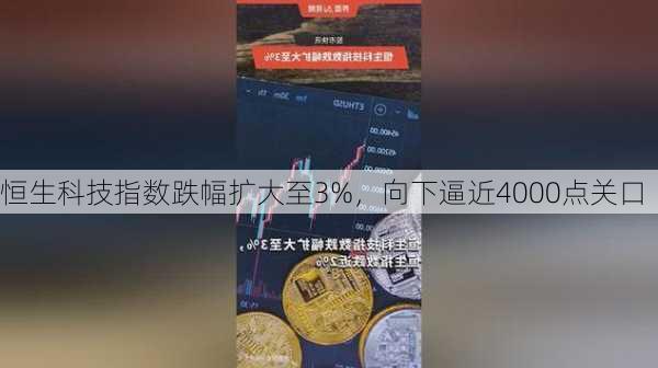 恒生科技指数跌幅扩大至3%，向下逼近4000点关口