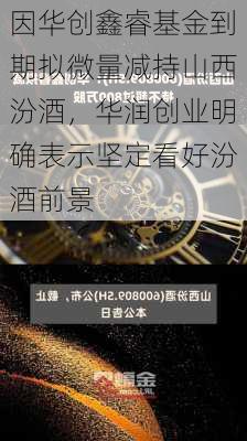 因华创鑫睿基金到期拟微量减持山西汾酒，华润创业明确表示坚定看好汾酒前景