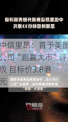 中信里昂：首予美图公司“跑赢大市”评级 目标价3.8港元