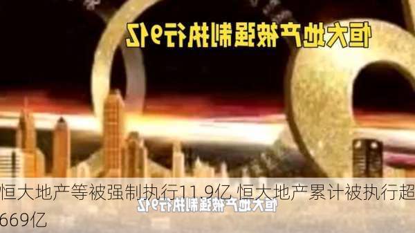 恒大地产等被强制执行11.9亿 恒大地产累计被执行超669亿