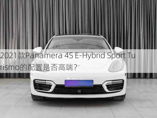 2021款Panamera 4S E-Hybrid Sport Turismo的配置是否高端？