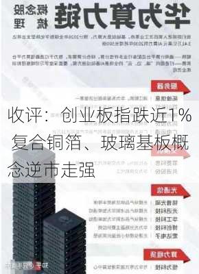 收评：创业板指跌近1% 复合铜箔、玻璃基板概念逆市走强