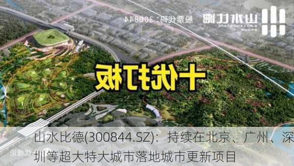 山水比德(300844.SZ)：持续在北京、广州、深圳等超大特大城市落地城市更新项目