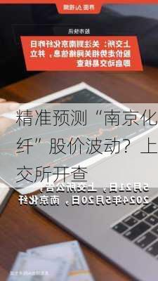 精准预测“南京化纤”股价波动？上交所开查