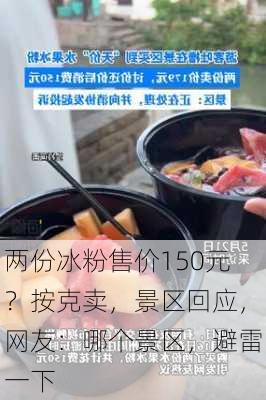 两份冰粉售价150元？按克卖，景区回应，网友：哪个景区，避雷一下