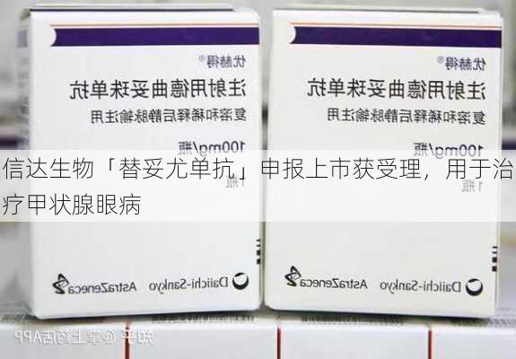 信达生物「替妥尤单抗」申报上市获受理，用于治疗甲状腺眼病