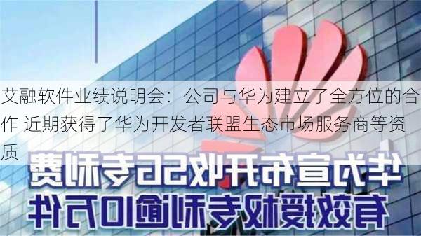 艾融软件业绩说明会：公司与华为建立了全方位的合作 近期获得了华为开发者联盟生态市场服务商等资质