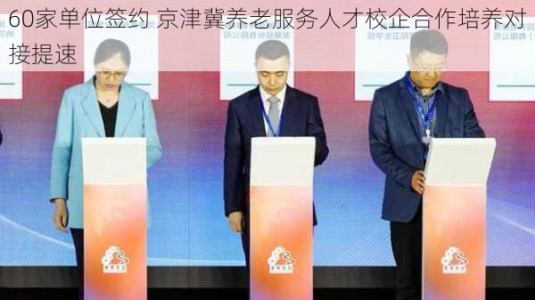 60家单位签约 京津冀养老服务人才校企合作培养对接提速