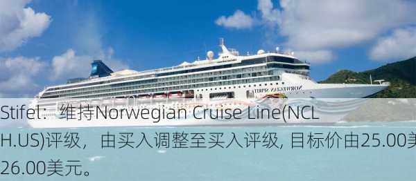 Stifel：维持Norwegian Cruise Line(NCLH.US)评级，由买入调整至买入评级, 目标价由25.00美元调整至26.00美元。