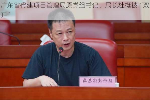 广东省代建项目管理局原党组书记、局长杜挺被“双开”