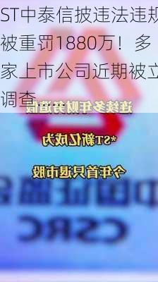 ST中泰信披违法违规被重罚1880万！多家上市公司近期被立案调查......