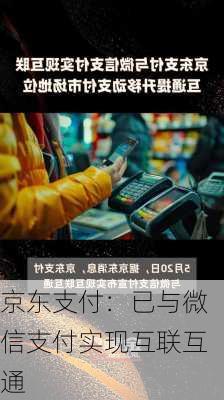 京东支付：已与微信支付实现互联互通