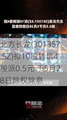 北方长龙(301357.SZ)拟10股转增4股派0.5元 于5月28日除权除息