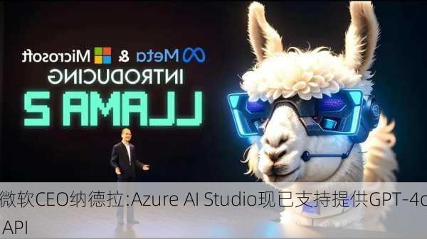 微软CEO纳德拉:Azure AI Studio现已支持提供GPT-4o API