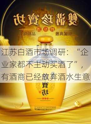 江苏白酒市场调研：“企业家都不主动买酒了”，有酒商已经放弃酒水生意