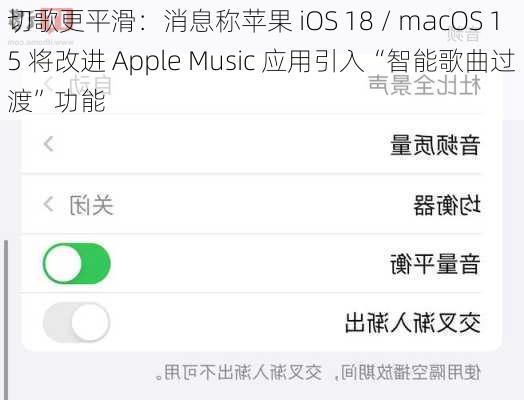 切歌更平滑：消息称苹果 iOS 18 / macOS 15 将改进 Apple Music 应用引入“智能歌曲过渡”功能