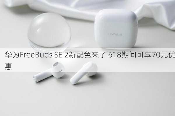 华为FreeBuds SE 2新配色来了 618期间可享70元优惠