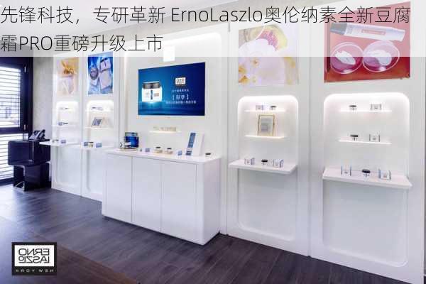 先锋科技，专研革新 ErnoLaszlo奥伦纳素全新豆腐霜PRO重磅升级上市