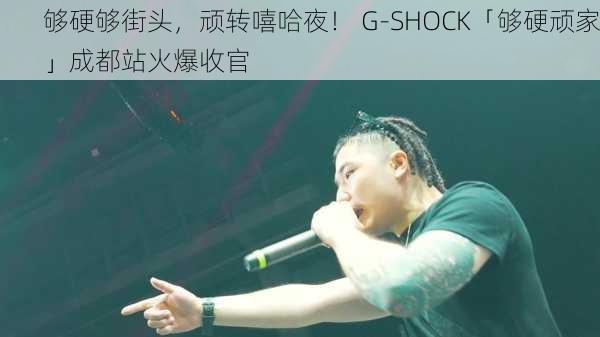 够硬够街头，顽转嘻哈夜！ G-SHOCK「够硬顽家」成都站火爆收官