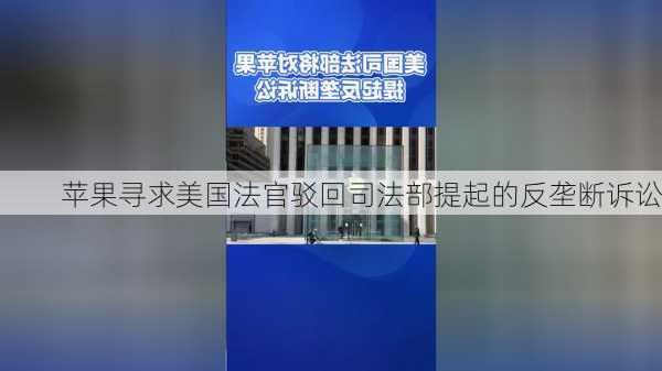 苹果寻求美国法官驳回司法部提起的反垄断诉讼