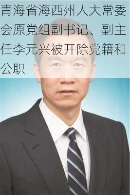 青海省海西州人大常委会原党组副书记、副主任李元兴被开除党籍和公职