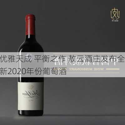 优雅天成 平衡之作 敖云酒庄发布全新2020年份葡萄酒