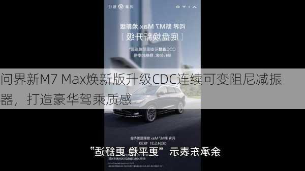 问界新M7 Max焕新版升级CDC连续可变阻尼减振器，打造豪华驾乘质感