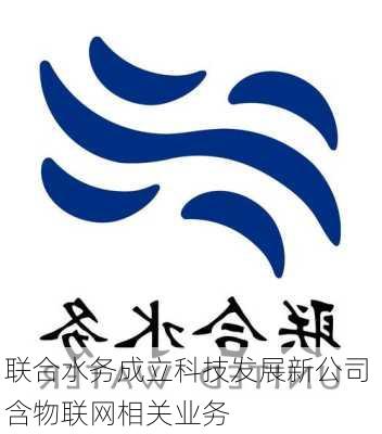 联合水务成立科技发展新公司 含物联网相关业务