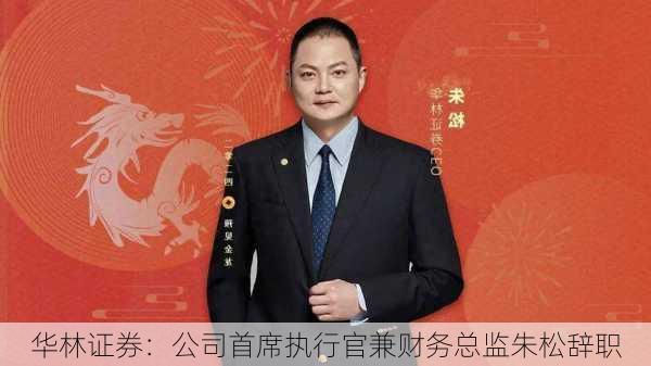 华林证券：公司首席执行官兼财务总监朱松辞职