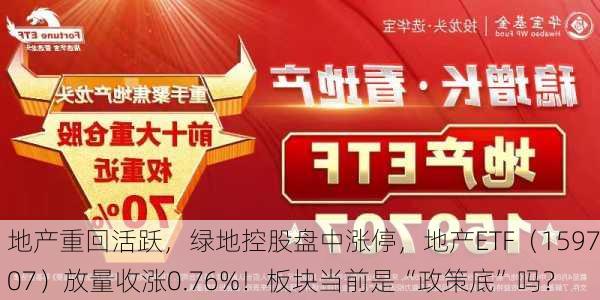 地产重回活跃，绿地控股盘中涨停，地产ETF（159707）放量收涨0.76%！板块当前是“政策底”吗？