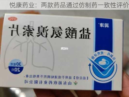 悦康药业：两款药品通过仿制药一致性评价